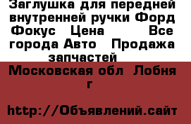 Заглушка для передней внутренней ручки Форд Фокус › Цена ­ 200 - Все города Авто » Продажа запчастей   . Московская обл.,Лобня г.